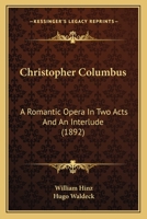 Christopher Columbus: A Romantic Opera In Two Acts And An Interlude 0548593841 Book Cover
