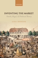 Inventing the Market: Smith, Hegel, and Political Theory 0199674175 Book Cover