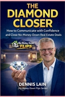 The Diamond Closer: How to Communicate with Confidence and Close No-Money-Down Real Estate Deals (The No Money Down Flips Series) B0GGGQ2N28 Book Cover