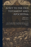 A Key To The Old Testament And Apocrypha: In Which Is Given An Account Of Their Several Books, Their Contents, And Authors 1022825461 Book Cover