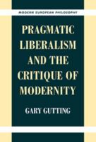 Pragmatic Liberalism and the Critique of Modernity (Modern European Philosophy)