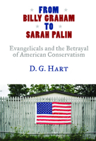 From Billy Graham to Sarah Palin: Evangelicals and the Betrayal of American Conservatism 080286628X Book Cover