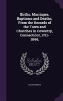 Births, Marriages, Baptisms and Deaths, from the Records of the Town and Churches in Coventry, Connecticut, 1711-1844; 1341149145 Book Cover