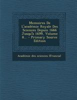 Memoires De L'académie Royale Des Sciences Depuis 1666 Jusqu'à 1699, Volume 8... 0341166111 Book Cover