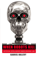When Robots Kill: Artificial Intelligence Under Criminal Law 1555538053 Book Cover