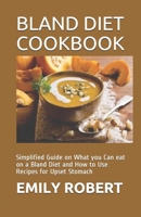 BLAND DIET COOKBOOK: Simplified Guide on What you Can eat on a Bland Diet and How to Use Recipes for Upset Stomach B08D4TYLRF Book Cover