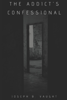 The Addict's Confessional: Chained by Choice, Saved by Grace 1707274053 Book Cover