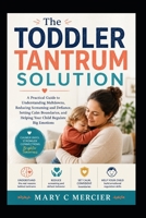 THE TODDLER TANTRUM SOLUTION: A Practical Guide to Understanding Meltdowns, Reducing Screaming and Defiance, Setting Calm Boundaries, and Helping Your Child Regulate Big Emotions B0HF4Z2TRV Book Cover