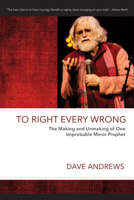 To Right Every Wrong: The Making and Unmaking of One Improbable Minor Prophet (Dave Andrews Legacy Series) 1725288532 Book Cover