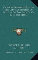 Oration Delivered Before The City Authorities Of Boston On The Fourth Of July, 1866 1275704468 Book Cover