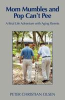 Mom Mumbles and Pop Can't Pee: A Real Life Adventure with Aging Parents 1603500308 Book Cover