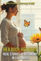 Her Body, Her Baby: Real Stories of Autonomy in Child-birth B0FPB247C5 Book Cover