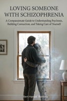 Loving Someone with Schizophrenia: A Compassionate Guide to Understanding Psychosis, Building Connection, and Taking Care of Yourself 1764593626 Book Cover