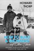 How to Build a Snowman and Other Stories: Growing Up in a Northern Mill Town in the 1960s and 70s 1835631266 Book Cover