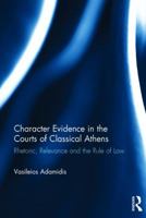 Character Evidence in the Courts of Classical Athens: Implementing the Rule of Law in Athenian Rhetoric 1472483693 Book Cover