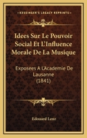 Idees Sur Le Pouvoir Social Et L'Influence Morale De La Musique: Exposees A L'Academie De Lausanne (1841) 1120422817 Book Cover