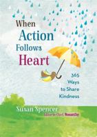 When Action Follows Heart: 365 Ways to Share Kindness 1401955525 Book Cover