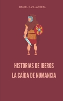 Historias de Iberos, La caída de Numancia: Un relato de los Iberos, los primeros en ser atacados y los últimos en caer 1720290121 Book Cover