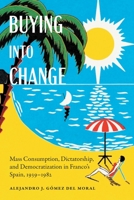 Buying Into Change: Mass Consumption, Dictatorship, and Democratization in Franco's Spain, 1939-1982 1496205065 Book Cover