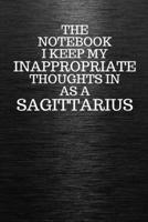 The Notebook I Keep My Inappropriate Thoughts In Aa A Sagittarius: Funny Sagittarius Zodiac sign Black Notebook / Journal Novelty Astrology Gift for Men, Women, Teen Boys, and Girls 1672924103 Book Cover