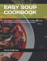 Easy Soup Cookbook: The Complete Cookbook To Learn How To Make Soup Guide With Over 100 Delicious And Tasty Soup Recipes 167381347X Book Cover