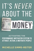 It's Never about the Money: Activating the Performance Motivator System to Attract, Retain, and Motivate People 1965653618 Book Cover