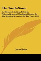 The Touch-Stone: Or, Historical, Critical, Political, Philosophical, and Theological Essays on the Reigning Diversions of the Town... With a Preface, Giving ... Author and the Work 1170696651 Book Cover