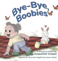 Bye-Bye, Boobies: A Rhyming Story About Weaning from Breastfeeding (Little Goodbyes) 1069464759 Book Cover