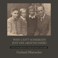 Why Can't Somebody Just Die Around Here?: A Story of War, Deprivation, Courage, Perseverance, and Triumph B0DFQM7Z58 Book Cover