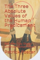 The Three Absolute Values of the Human Predicament: And How They Should Guide our Human Future B086PT91XB Book Cover