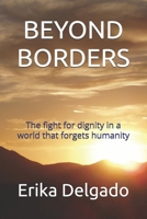 BEYOND BORDERS: The fight for dignity in a world that forgets humanity B0FNTZWB9T Book Cover