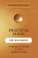 Practical Magic For Beginners: Techniques & Rituals to Focus Magical Energy 0738706612 Book Cover