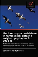 Mechanizmy przewidziane w namibijskiej ustawie antykorupcyjnej nr 8 z 2003 r:: Mechanizmy przewidziane w namibijskiej ustawie antykorupcyjnej nr 8 z 2003 r: Czy są skuteczne? 6203479535 Book Cover