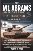 The M1 Abrams: America's Tank That Redefined Warfare: A Deep Dive into the Insane Engineering of the Legendary M1 Abrams—its Design, and Tactical Genius, from Desert Storm to the Future of Warfare. B0FRYVM593 Book Cover