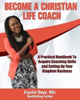 Become a Christian Life Coach: A Practical Handbook to Acquire Coaching Skills and Setting up Your Kingdom Business 1986704793 Book Cover