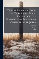 Tracts Produced for the Tract and Book Society of the Evangelical Lutheran Church of St. John 1147039887 Book Cover