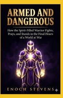 ARMED AND DANGEROUS: How the Spirit-Filled Warrior Fights, Prays, and Stands in the Final Hours of a World at War (THE ENOCH STEVENS WARFARE SERIES) B0GQT1NT9H Book Cover