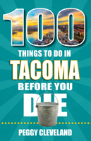 100 Things to Do in Tacoma Before You Die 168106393X Book Cover