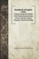 Handbook of English Coins: Giving a Concise Description of the Various Denominations of Coin. From the Norman Conquest to the Present Reign 1013571339 Book Cover