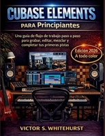 Cubase Elements para Principiantes: Una guía de flujo de trabajo paso a paso para grabar, editar, mezclar y completar tus primeras pistas (Spanish Edition) B0GMZH9DH3 Book Cover