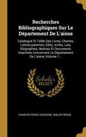 Recherches Bibliographiques Sur Le D�partement De L'aisne: Catalogue Et Table Des Livres, Chartes, Lettres-patentes, �dits, Arr�ts, Lois, Biographies, Notices Et Documents Imprim�s Concernant Le D�par 101060726X Book Cover