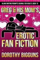 Greg & His Mom's Erotic Fan Fiction (Blank Writing Prompts Journal for Adults) (Volume 10) 1975776690 Book Cover