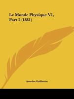 Le Monde Physique V1, Part 2 (1881) 1167246780 Book Cover