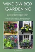 Window Box Gardening - A Practical Introduction: How to Grow Flowers of All Seasons Indoors upon House or Apartment Windowsills 1533132747 Book Cover