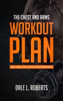 The Chest and Arms Workout Plan: Firm, Tone, and Tighten Your Upper Body 1517453453 Book Cover