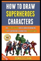 How To Draw Superheroes Characters: The Ultimate Guide For Children To Drawing 20 Cute Superheroes Characters In An Easy Way. B08Y4FJDPT Book Cover