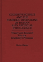 Cognitive Science and the Symbolic Operations of Human and Artificial Intelligence: Theory and Research Into the Intellective Processes 0275958531 Book Cover