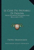 Le Cose Piu Notabili Di Padova: Principalmente Riguardo Alle Belle Arti (1791) 1104987856 Book Cover