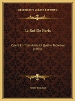 Le Roi De Paris: Opera En Trois Actes Et Quatre Tableaux (1901) 1120456142 Book Cover