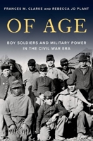 Of Age: Boy Soldiers and Military Power in the Civil War Era 0197601049 Book Cover